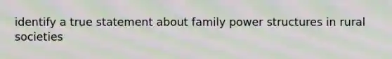 identify a true statement about family power structures in rural societies