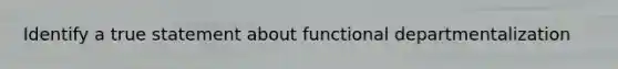 Identify a true statement about functional departmentalization