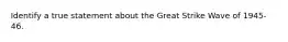 Identify a true statement about the Great Strike Wave of 1945-46.