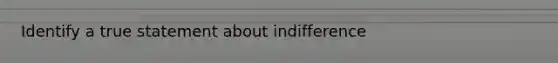 Identify a true statement about indifference