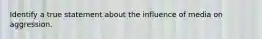 Identify a true statement about the influence of media on aggression.