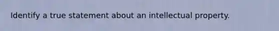 Identify a true statement about an intellectual property.