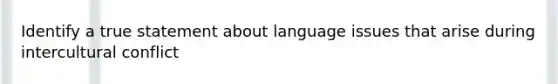 Identify a true statement about language issues that arise during intercultural conflict