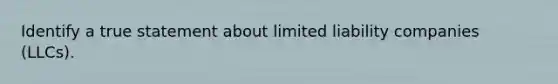 Identify a true statement about limited liability companies (LLCs).