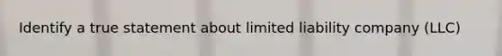 Identify a true statement about limited liability company (LLC)