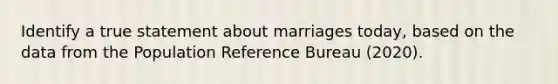 Identify a true statement about marriages today, based on the data from the Population Reference Bureau (2020).