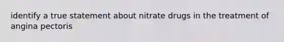 identify a true statement about nitrate drugs in the treatment of angina pectoris