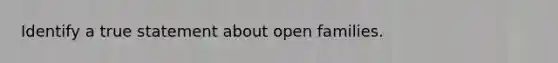 Identify a true statement about open families.