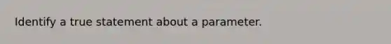 Identify a true statement about a parameter.