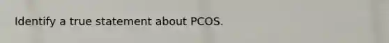 Identify a true statement about PCOS.