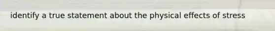 identify a true statement about the physical effects of stress