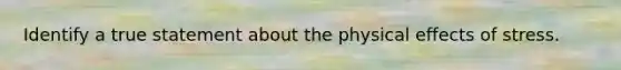 Identify a true statement about the physical effects of stress.
