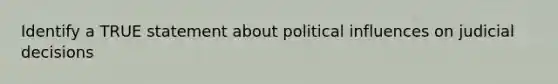 Identify a TRUE statement about political influences on judicial decisions