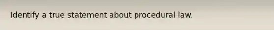 Identify a true statement about procedural law.