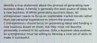 Identify a true statement about the process of generating new business ideas. A.Family is generally the best source of ideas for a new business. B.While generating business ideas, an entrepreneur needs to focus on exploitable market trends rather than use personal experience to inform the process. C.Entrepreneurs should focus on generating ideas and funding a new business based on them, but they must not become personally involved in its success. D/As a business idea evolves, an entrepreneur must be willing to develop a new set of skills to make it successful.