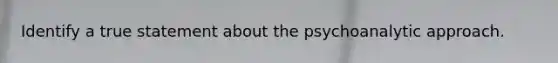 Identify a true statement about the psychoanalytic approach.