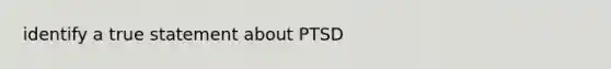 identify a true statement about PTSD