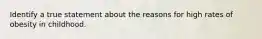 Identify a true statement about the reasons for high rates of obesity in childhood.