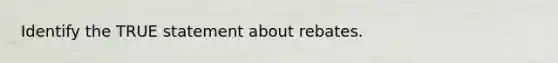 Identify the TRUE statement about rebates.