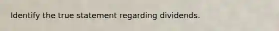 Identify the true statement regarding dividends.