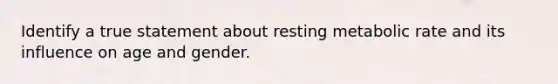 Identify a true statement about resting metabolic rate and its influence on age and gender.