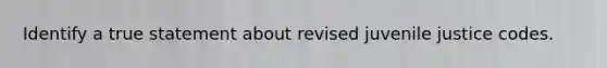 Identify a true statement about revised juvenile justice codes.