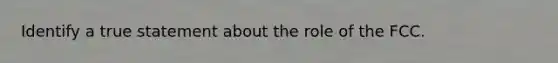 Identify a true statement about the role of the FCC.