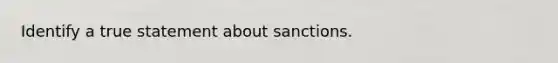 Identify a true statement about sanctions.