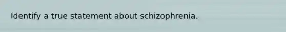 Identify a true statement about schizophrenia.