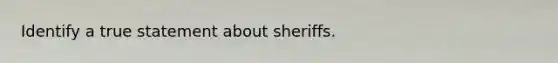 Identify a true statement about sheriffs.