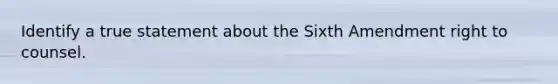 Identify a true statement about the Sixth Amendment right to counsel.