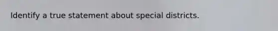 Identify a true statement about special districts.