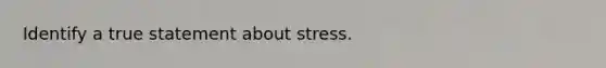 Identify a true statement about stress.