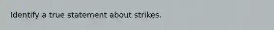 Identify a true statement about strikes.