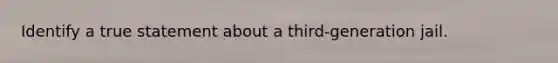 Identify a true statement about a third-generation jail.