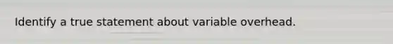 Identify a true statement about variable overhead.