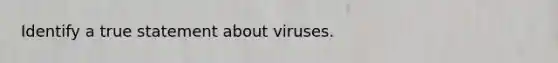 Identify a true statement about viruses.