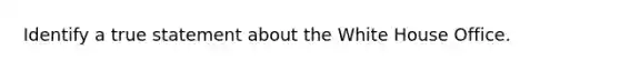 Identify a true statement about the White House Office.