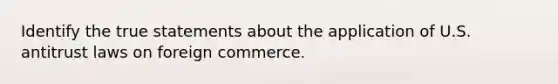 Identify the true statements about the application of U.S. antitrust laws on foreign commerce.