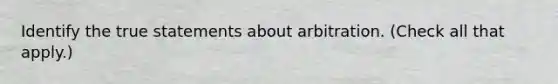 Identify the true statements about arbitration. (Check all that apply.)