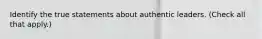 Identify the true statements about authentic leaders. (Check all that apply.)