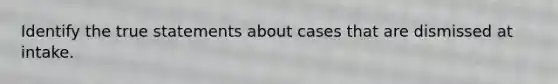 Identify the true statements about cases that are dismissed at intake.