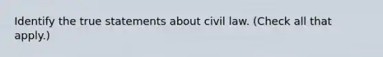 Identify the true statements about civil law. (Check all that apply.)