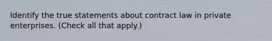 Identify the true statements about contract law in private enterprises. (Check all that apply.)