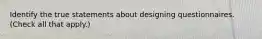 Identify the true statements about designing questionnaires. (Check all that apply.)