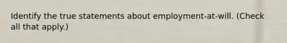 Identify the true statements about employment-at-will. (Check all that apply.)