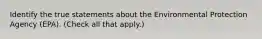 Identify the true statements about the Environmental Protection Agency (EPA). (Check all that apply.)