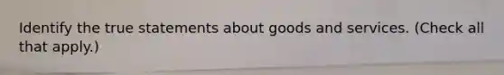 Identify the true statements about goods and services. (Check all that apply.)