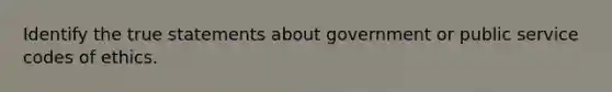 Identify the true statements about government or public service codes of ethics.