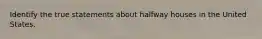 Identify the true statements about halfway houses in the United States.
